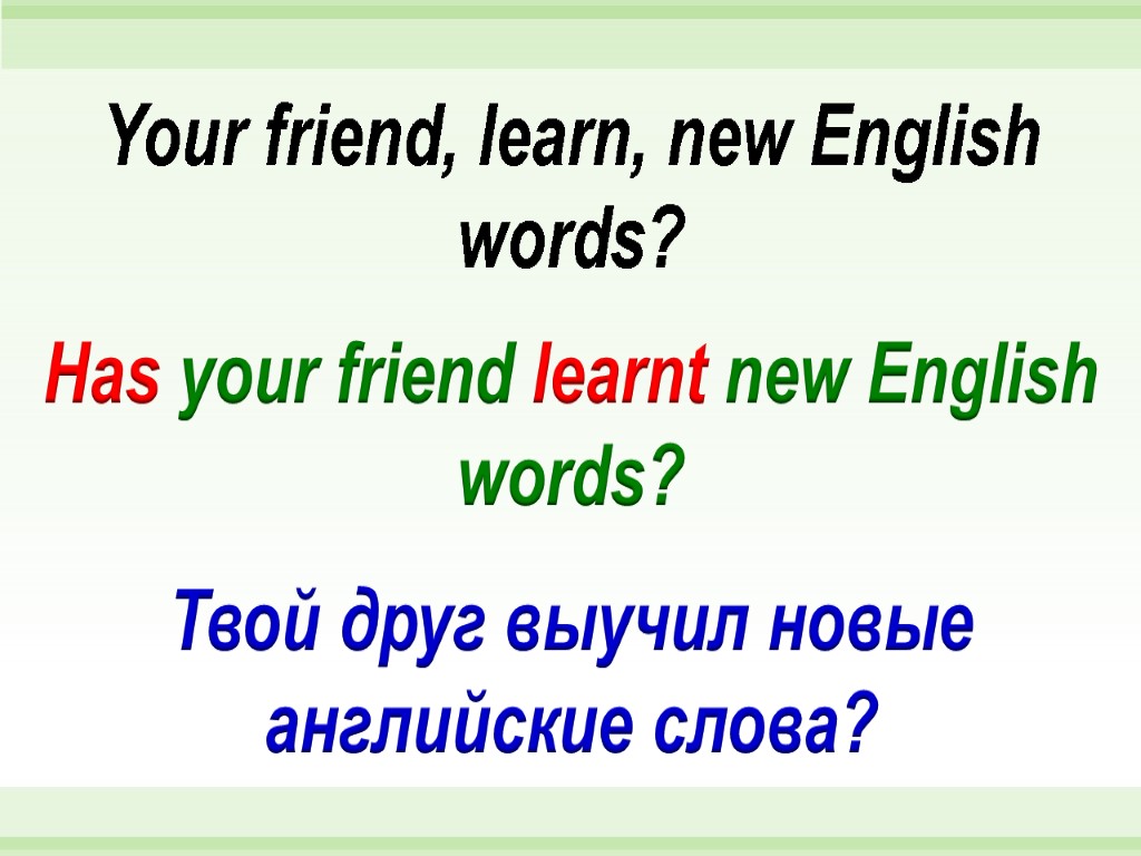 Has your friend learnt new English words? Your friend, learn, new English words? Твой